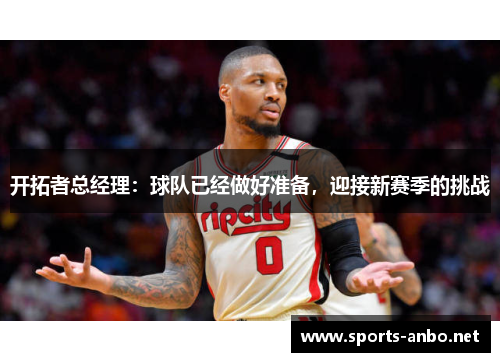 开拓者总经理：球队已经做好准备，迎接新赛季的挑战
